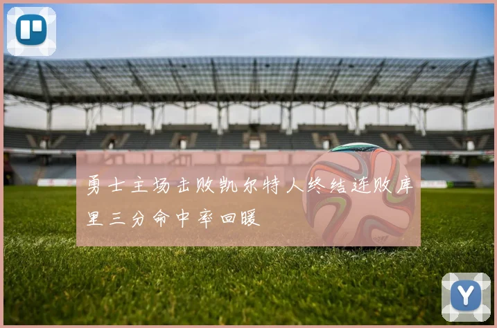 勇士主场击败凯尔特人终结连败库里三分命中率回暖