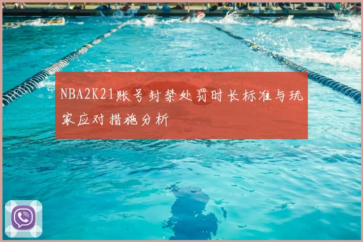 NBA2K21账号封禁处罚时长标准与玩家应对措施分析