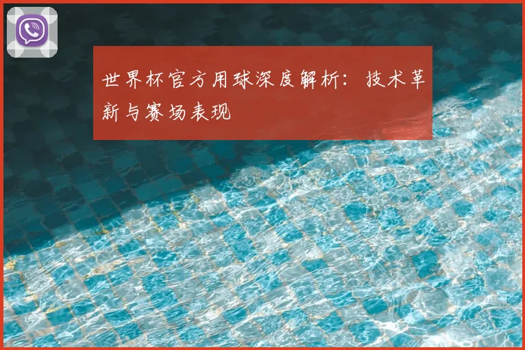 世界杯官方用球深度解析:技术革新与赛场表现