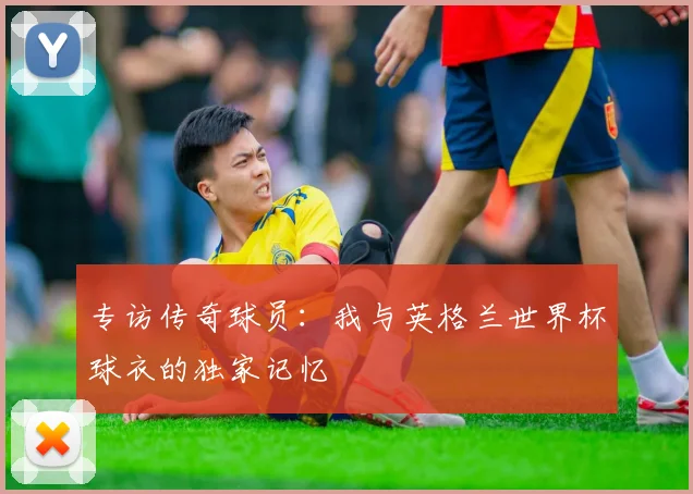 专访传奇球员：我与英格兰世界杯球衣的独家记忆