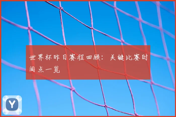 世界杯昨日赛程回顾:关键比赛时间点一览