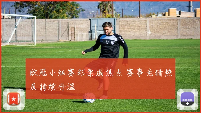 欧冠小组赛彩票成焦点 赛事竞猜热度持续升温