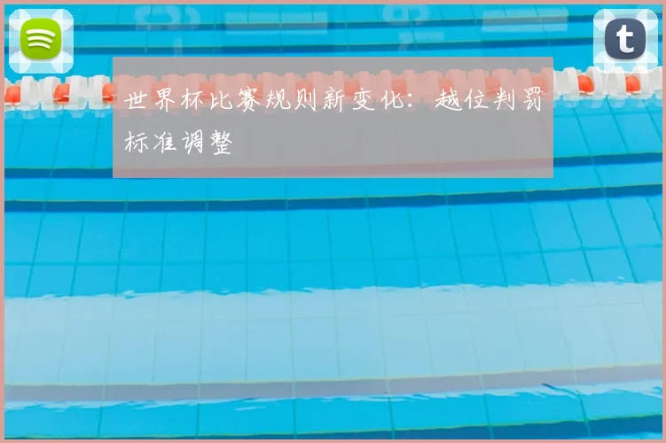 世界杯比赛规则新变化:越位判罚标准调整