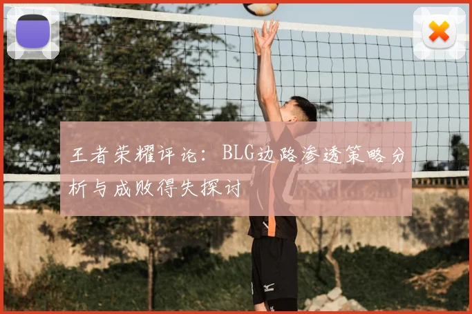 王者荣耀评论：BLG边路渗透策略分析与成败得失探讨