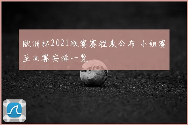 欧洲杯2021联赛赛程表公布 小组赛至决赛安排一览