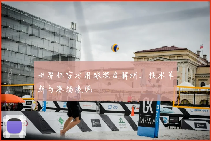 世界杯官方用球深度解析:技术革新与赛场表现
