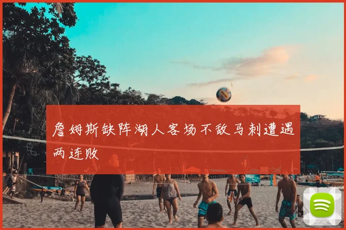 詹姆斯缺阵湖人客场不敌马刺遭遇两连败