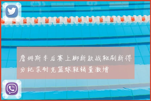詹姆斯季后赛上脚新款战靴刷新得分纪录耐克篮球鞋销量激增