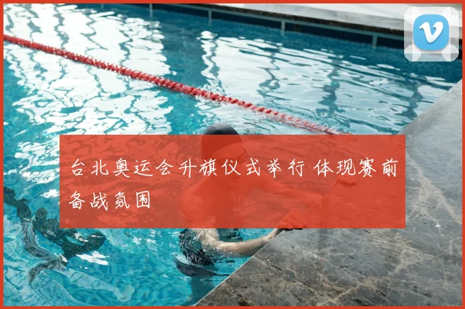 台北奥运会升旗仪式举行 体现赛前备战氛围
