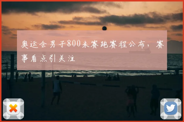 奥运会男子800米赛跑赛程公布,赛事看点引关注