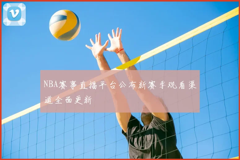 NBA赛事直播平台公布新赛季观看渠道全面更新