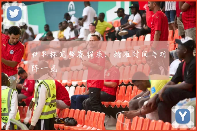 世界杯完整赛程表:精准时间与对阵一览