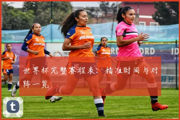 世界杯完整赛程表:精准时间与对阵一览