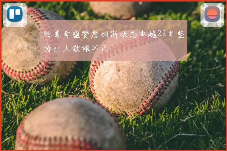 约基奇盛赞詹姆斯状态卓越22年坚持让人敬佩不已