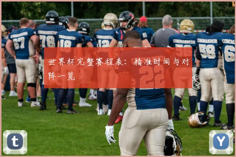 世界杯完整赛程表：精准时间与对阵一览
