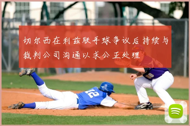 切尔西在利兹联手球争议后持续与裁判公司沟通以求公正处理