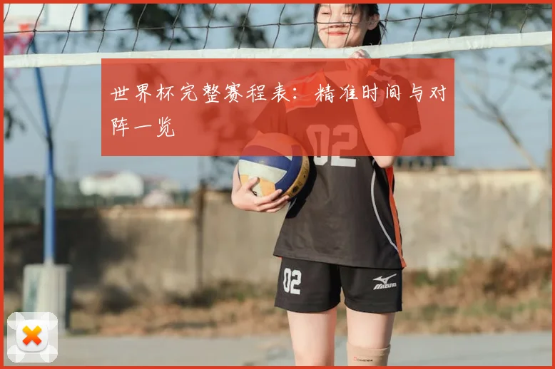 世界杯完整赛程表:精准时间与对阵一览