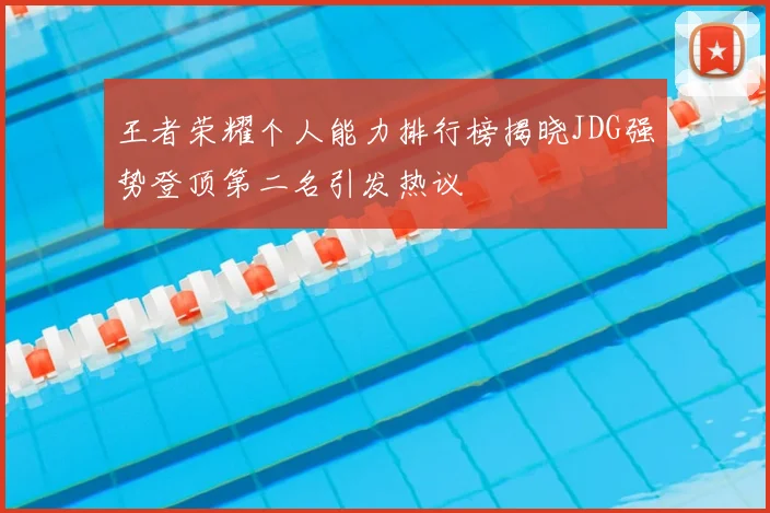 王者荣耀个人能力排行榜揭晓JDG强势登顶第二名引发热议