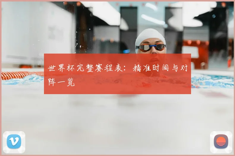 世界杯完整赛程表:精准时间与对阵一览