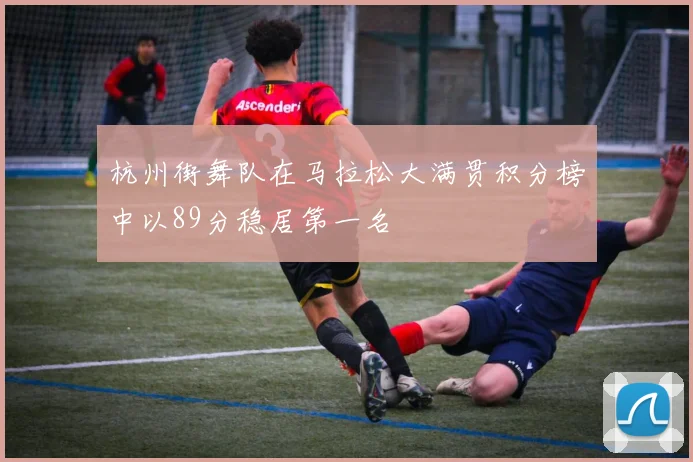 杭州街舞队在马拉松大满贯积分榜中以89分稳居第一名