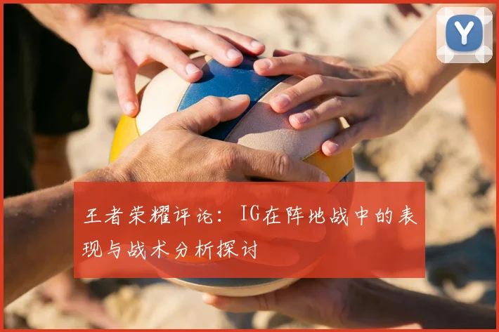 王者荣耀评论：IG在阵地战中的表现与战术分析探讨