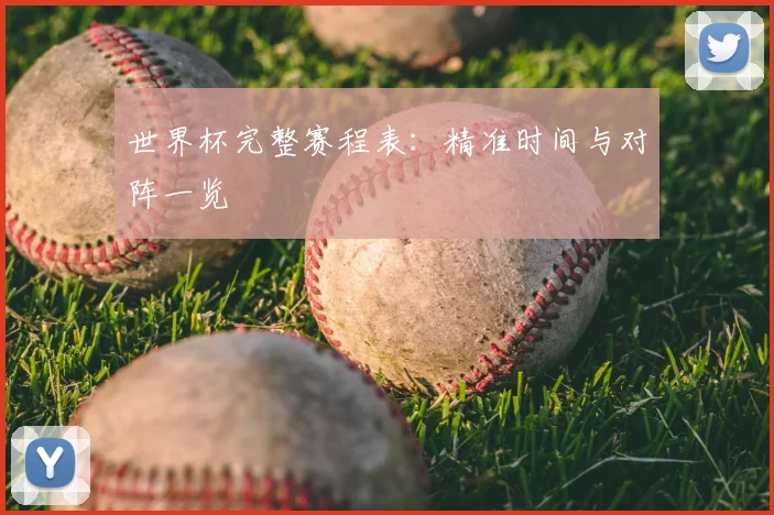 世界杯完整赛程表:精准时间与对阵一览