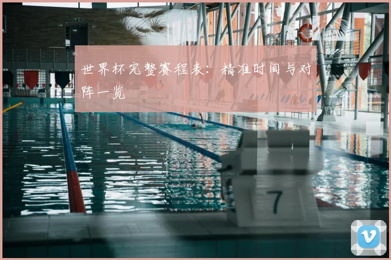 世界杯完整赛程表:精准时间与对阵一览