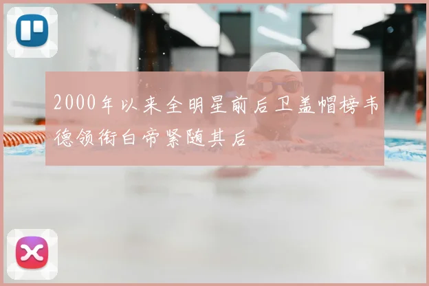 2000年以来全明星前后卫盖帽榜韦德领衔白帝紧随其后