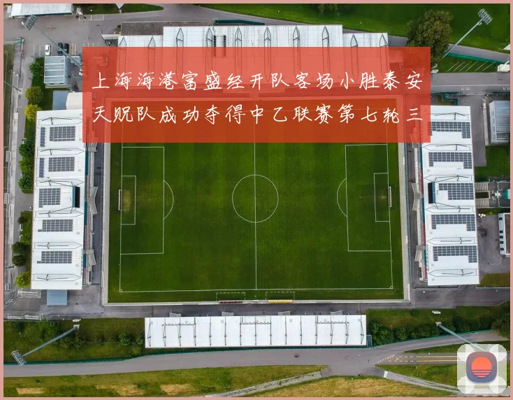 上海海港富盛经开队客场小胜泰安天贶队成功夺得中乙联赛第七轮三分