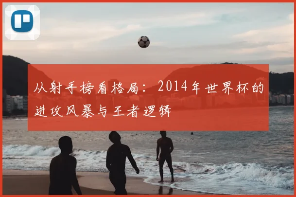 从射手榜看格局：2014年世界杯的进攻风暴与王者逻辑
