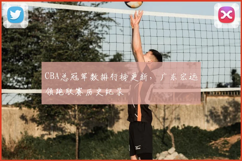 CBA总冠军数排行榜更新,广东宏远领跑联赛历史纪录