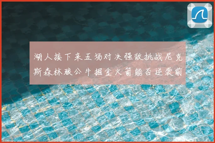 湖人接下来五场对决强敌挑战尼克斯森林狼公牛掘金火箭能否逆袭前五