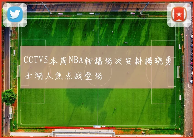 CCTV5本周NBA转播场次安排揭晓勇士湖人焦点战登场